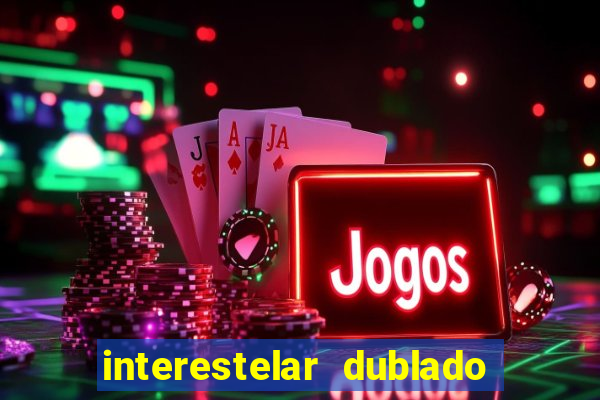 interestelar dublado 4k interestelar filme completo dublado